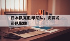 瓦力官网-日本队完胜印尼队，安赛龙带队取胜