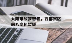 瓦力官网-包含太阳难敌梦想者，西部赛区前八变化暂缓的词条