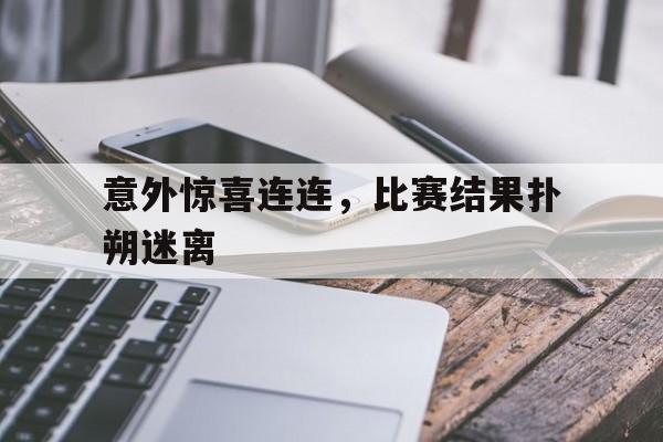 意外惊喜连连，比赛结果扑朔迷离