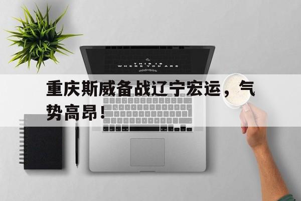 重庆斯威备战辽宁宏运，气势高昂！